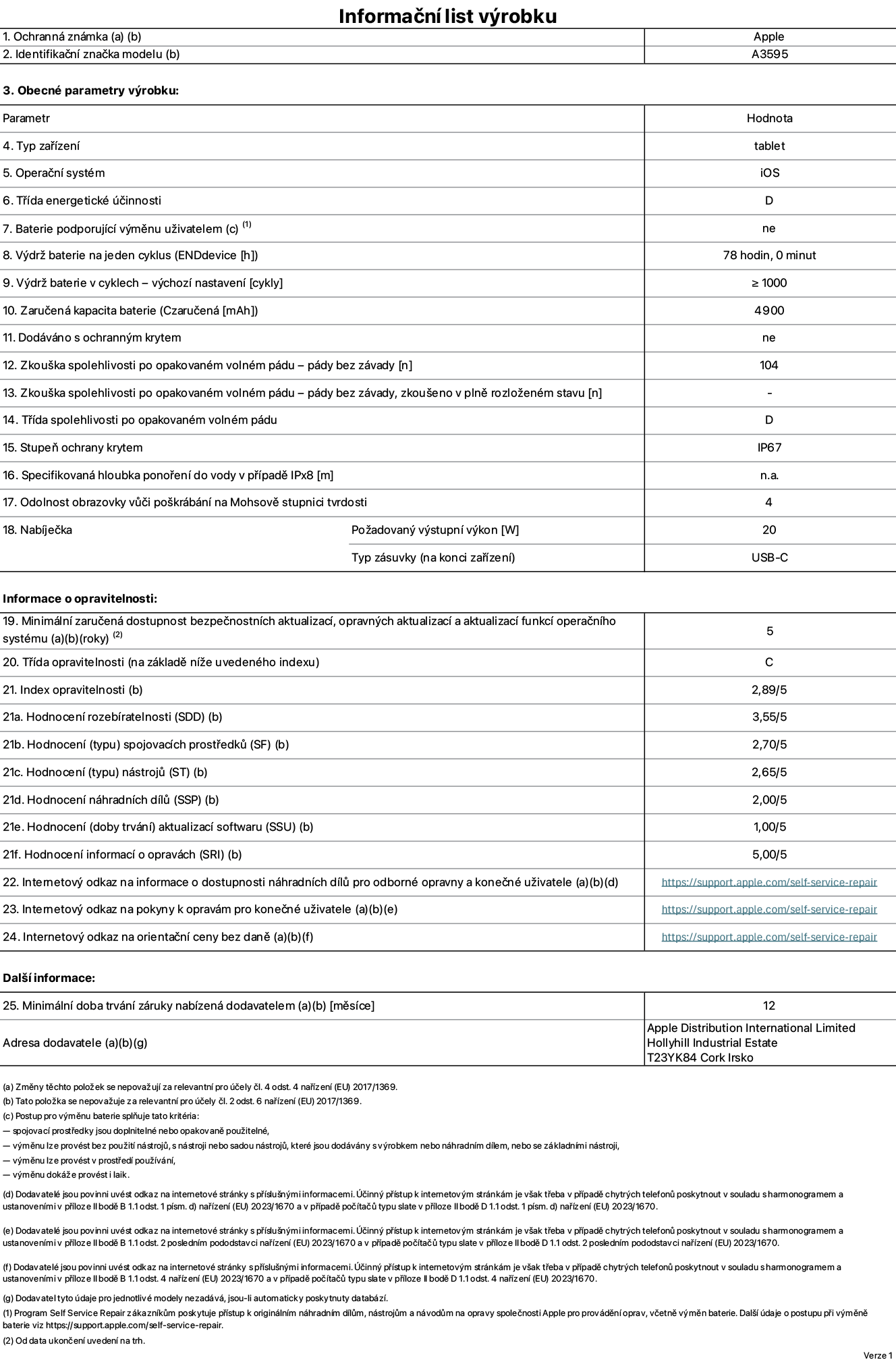 Informační list výrobku iPad mini (A20 Pro) (Wi-Fi), model A3595. Dodala společnost Apple Distribution International Limited, Hollyhill Industrial Estate. Cork, Irsko T23 YK84. Typ zařízení: tablet. Operační systém: iOS. Třída energetické účinnosti: D. Baterie vyměnitelná uživatelem: ne. Výdrž baterie na jeden cyklus: 78 hodin. Výdrž baterie v cyklech – výchozí nastavení: ≥ 1 000. Zaručená kapacita baterie: 4900 mAh. Dodáváno s ochranným krytem: ne. Zkouška spolehlivosti po opakovaném volném pádu – pády bez závady: 104. Zkouška spolehlivosti po opakovaném volném pádu – pády bez závady, zkoušeno v plně rozloženém stavu: neuvádí se. Třída spolehlivosti po opakovaném volném pádu: D. Stupeň ochrany krytem: IP67. Specifikovaná hloubka ponoření do vody v případě IPx8: neuvádí se. Odolnost obrazovky vůči poškrábání na Mohsově stupnici tvrdosti: 4. Požadovaný výstupní výkon nabíječky: 20 W. Typ nabíjecí zásuvky (na konci zařízení): USB‑C. Minimální zaručená dostupnost bezpečnostních aktualizací, opravných aktualizací a aktualizací funkcí operačního systému: 5 let. Třída opravitelnosti: C. Index opravitelnosti: 2,89/5. Hodnocení rozebíratelnosti (SDD): 3,55/5. Hodnocení spojovacích prostředků: 2,70/5. Hodnocení nástrojů: 2,65/5. Hodnocení náhradních dílů: 2,00/5. Hodnocení aktualizací softwaru: 1,00/5. Hodnocení informací o opravách: 5,00/5. Internetový odkaz na informace o dostupnosti náhradních dílů pro odborné opravny a konečné uživatele: https://support.apple.com/self-service-repair. Internetový odkaz na pokyny k opravám pro konečné uživatele: https://support.apple.com/self-service-repair. Internetový odkaz na orientační ceny bez daně: https://support.apple.com/self-service-repair. Je nabízena obecná 12měsíční záruka.