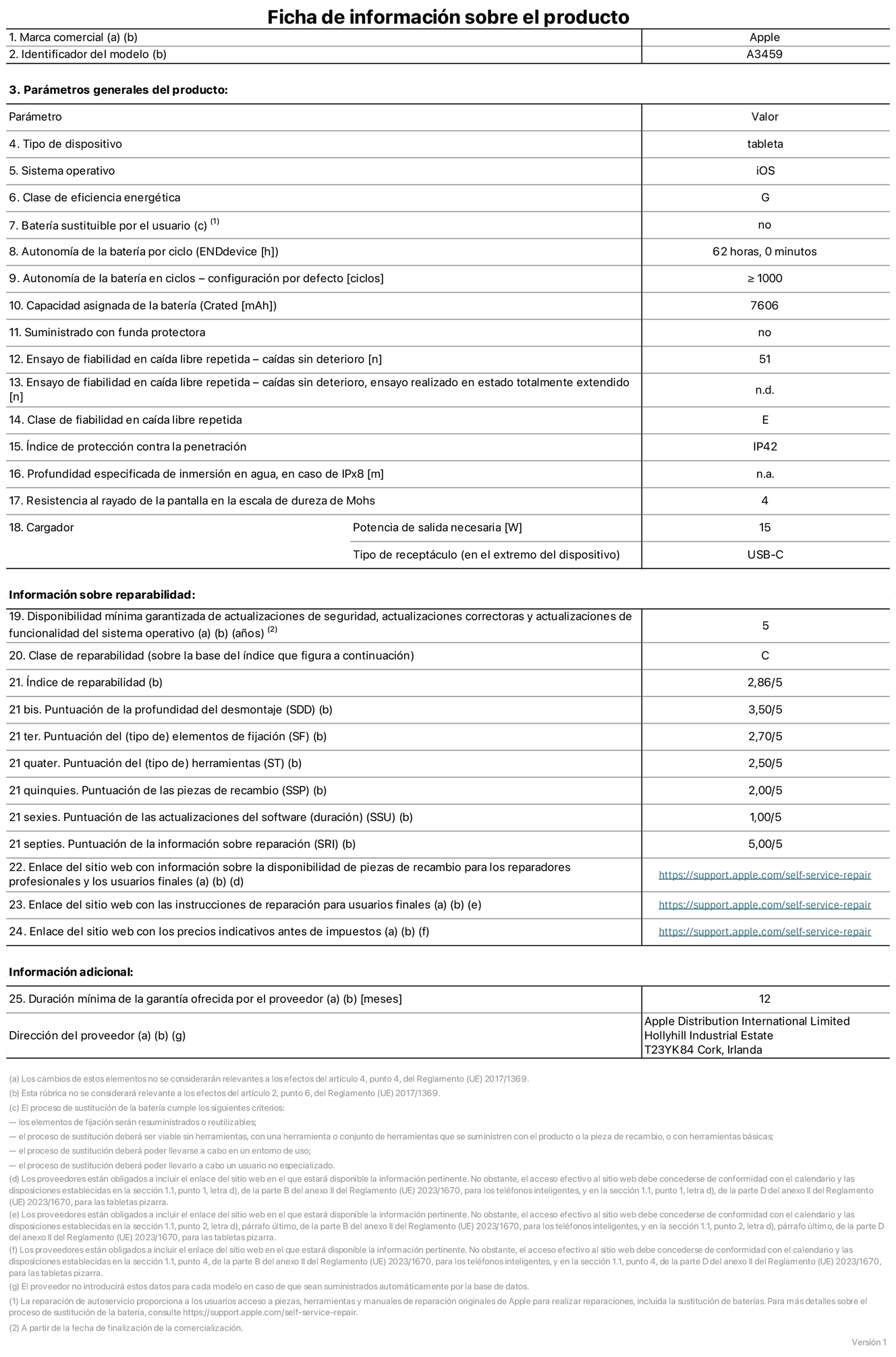 Ficha de información de producto del iPad Air de 11 pulgadas (Wi‑Fi), modelo A3459. Suministrado por Apple Distribution International Limited con sede en Hollyhill Industrial Estate, T23 YK84 Cork (Irlanda). Tipo de dispositivo: Tablet. Sistema operativo: iOS. Clase de eficiencia energética: G. Batería sustituible por el usuario: No. Autonomía de la batería por ciclo: 62 horas. Autonomía de la batería en ciclos (configuración por defecto): ≥ 1.000. Capacidad asignada de la batería: 7.606 mAh. Suministrado con funda protectora: No. Caídas sin deterioro en ensayo de fiabilidad en caída libre repetida: 51. Caídas sin deterioro en ensayo de fiabilidad en caída libre repetida realizado en estado totalmente extendido: No aplicable. Clase de fiabilidad en caída libre repetida: E. Índice de protección contra la penetración: IP42. Profundidad especificada de inmersión en agua, en caso de iPx8: No aplicable. Resistencia al rayado de la pantalla en la escala de dureza de Mohs: 4. Potencia de salida necesaria del cargador: 15 W. Tipo de receptáculo del cargador (en el extremo del dispositivo): USB‑C. Disponibilidad mínima garantizada de actualizaciones de seguridad, correctoras y de funcionalidad del sistema operativo: 5 años. Clase de reparabilidad: C. Índice de reparabilidad: 2,86/5. Puntuación de la profundidad del desmontaje (SDD): 3,5/5. Puntuación de los elementos de fijación: 2,7/5. Puntuación de las herramientas: 2,5/5. Puntuación de las piezas de recambio: 2/5. Puntuación de las actualizaciones de software: 1/5. Puntuación de la información sobre reparación: 5/5. Enlace del sitio web con información sobre la disponibilidad de piezas de recambio para reparadores profesionales y usuarios finales: https://support.apple.com/self-service-repair. Enlace del sitio web con las instrucciones de reparación para usuarios finales: https://support.apple.com/self-service-repair. Enlace del sitio web con los precios indicativos antes de impuestos: https://support.apple.com/self-service-repair. Se ofrece una garantía general de 12 meses.